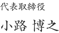 代表取締役社長 小路 博之